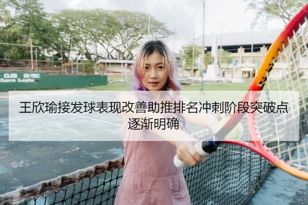 王欣瑜接发球表现改善助推排名冲刺阶段突破点逐渐明确 - BSport